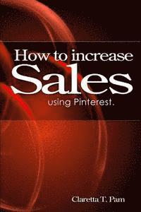 Claretta T. Pam - How to increase sales using Pinterest., Häftad