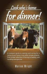 bokomslag Look who's home for dinner!: A compact guide to owning and caring for a horse at your home or any other private property. From proper selection of