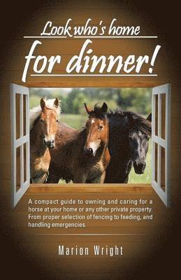 bokomslag Look who's home for dinner!: A compact guide to owning and caring for a horse at your home or any other private property. From proper selection of