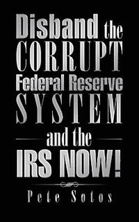 bokomslag Disband the Corrupt Federal Reserve System and the IRS NOW!