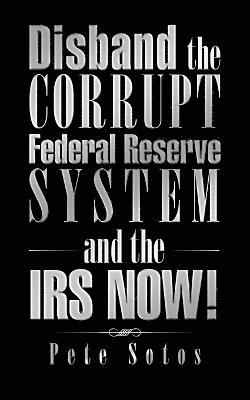 Disband the Corrupt Federal Reserve System and the IRS NOW! 1