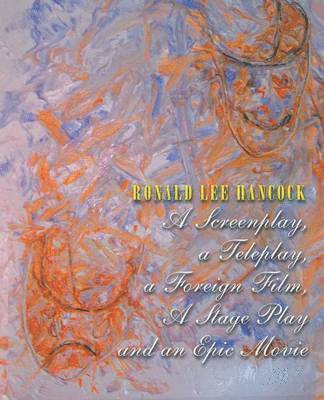 Ronald Lee Hancock - Screenplay, a Teleplay, a Foreign Film, A Stage Play and an Epic Movie, Häftad