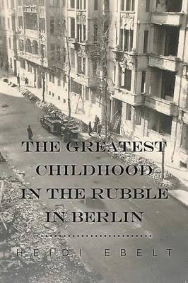 Heidi Ebelt - Greatest Childhood in the Rubble in Berlin, Häftad