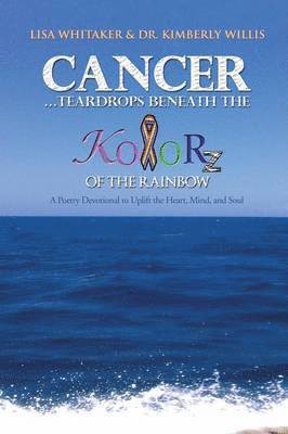 bokomslag Cancer...Teardrops Beneath the Kolorz of the Rainbow