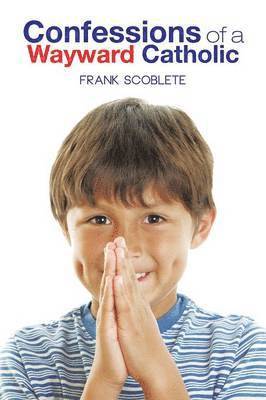 Frank Scoblete - Confessions of a Wayward Catholic, Häftad