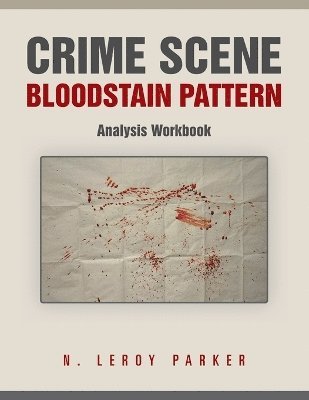N Leroy Parker, N. Leroy Parker - Crime Scene Bloodstain Pattern Analysis Workbook, Häftad