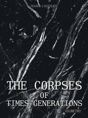 Richard J Kosciejew, Richard J. Kosciejew, RICHARD J. KOSCIEJEW - Corpses of Times Generations, Häftad