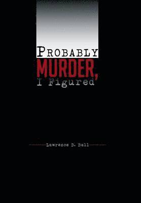 Lawrence D Ball, Lawrence D. Ball - Probably Murder, I Figured, Inbunden