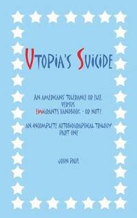 bokomslag Utopia's Suicide: An Americans' Tolerance or Else, Versus Emigrants Handbook - Or Not? an Incomplete Autobiographical Trilogy Part One