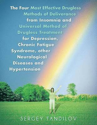 The Four Most Effective Drugless Methods of Deliverance from Insomnia and Universal Method of Drugless Treatment for Depression, Chronic Fatigue Syndrome, other Neurological Diseases and Hypertension 1