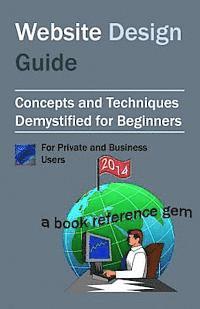 Website Design Guide For Private and Business Users: Introductory Concepts and Techniques Demystified For Beginners 1