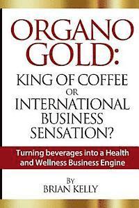 bokomslag Organo Gold: King of Coffee or International Business Sensation?: Turning beverages into a Health and Wellness Business Engine