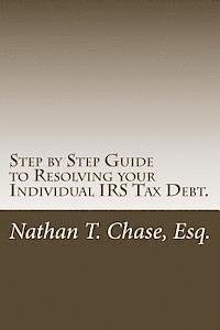 Step by Step Guide to Resolving your Individual IRS Tax Debt.: Solve your tax debt with detailed images and explanations of the actual IRS forms. 1