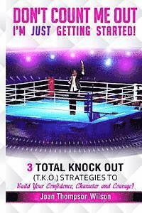 bokomslag Don't Count Me Out - I'm Just Getting Started: 3 Total Knock Out Strategies on How To Build Your Confidence, Character and Courage