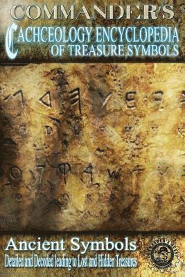 Commander's Cacheology Encyclopedia of Treasure Symbols: Ancient Symbols: Detailed and Decoded Leading to Lost Treasures 1