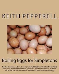 bokomslag Boiling Eggs for Simpletons: Teach a dunderhead, dimwit, nitwit, numskull, birdbrain, blockhead, bonehead, idiot, clod, dolt, fathead, imbecile, ig