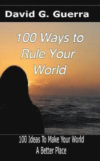 100 Ways To Rule Your World: 100 ideas to make your world a better place 1