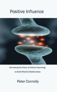 Peter Connolly - Positive Influence: Harnessing the power of positive psychology to build effective relationships, Häftad