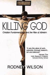 Rodney Wilson - Killing God: Christian Fundamentalism and the Rise of Atheism, Häftad