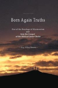 bokomslag Born Again Truths: Out of the Bondage of Mormonism and Into the Gospel of the Biblical Jesus Christ