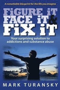 Figure it Face it & Fix it: Your surprising solution to addictions and substance abuse 1