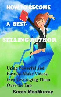 bokomslag How To Become a Best Selling Author: UsingPowerful and Easy-to-Make Videos, then Leveraging Them Overthe Top