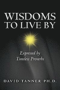 David Tanner Ph. D. - Wisdoms to Live By: Expressed by Timeless Proverbs, Häftad