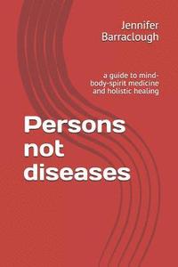 bokomslag Persons not diseases: a guide to mind-body-spirit medicine and holistic healing