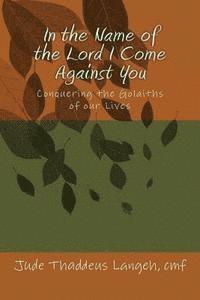 In the Name of the Lord I Come Against You: Conquering the Golaiths of our Lives 1