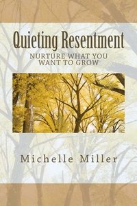 bokomslag Quieting Resentment: Nurture What You Want To Grow