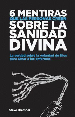 bokomslag 6 Mentiras Que Las Personas Creen Sobre La Sanidad Divina: La Verdad Sobre La Voluntad de Dios Para Sanar Los Enfermos