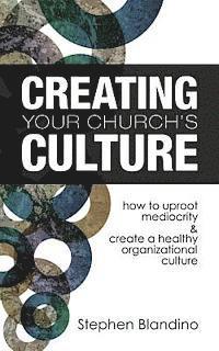 bokomslag Creating Your Church's Culture: How to Uproot Mediocrity and Create a Healthy Organizational Culture