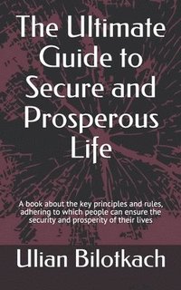 bokomslag The Ultimate Guide to Secure and Prosperous Life: A book about the key principles and rules, adhering to which people can ensure the security and pros