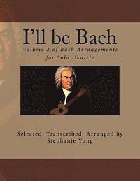 bokomslag I'll be Bach: Volume 2 of Bach Arrangements for Solo Ukulele