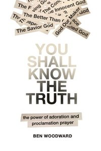 bokomslag You Shall Know The Truth: The Power Of Adoration And Proclamation Prayer