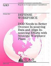 Government Accountability Office - Defense Workforce: DOD Needs to Better Oversee In-sourcing Data and Align In-sour, Häftad