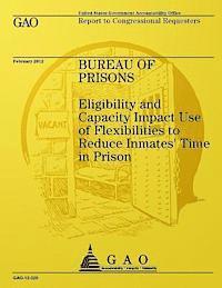 Bureau of Prisons: Elligibility and Capacity Impact Use of Flexbilities to Reduce Immates' Time in Prison 1