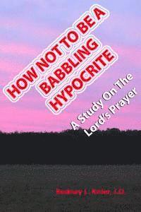 bokomslag How Not To Be A Babbling Hypocrite: A Study On The Lord's Prayer