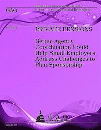 Private Pensions: Better Agency Coordintion Could Help Small Employers Address Challanges to Plan Sponsorship 1