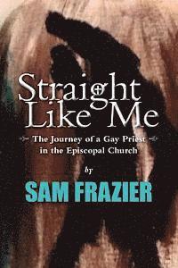 Samuel K. Frazier Jr - Straight Like Me: The Journey of a Gay Priest in the Episcopal Church, Häftad