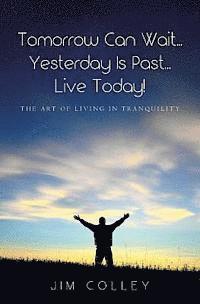 Tomorrow Can Wait...Yesterday Is Past...Live Today!: The Art of Living in Tranquility 1