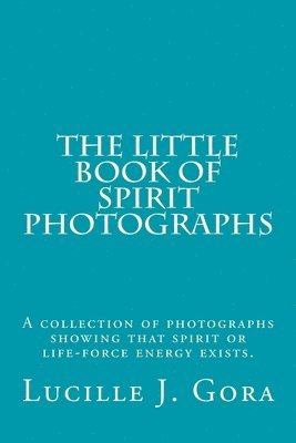 bokomslag The Little Book of Spirit Photographs: A collection of photographs showing that spirit or life-force energy exists