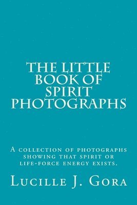 bokomslag The Little Book of Spirit Photographs: A collection of photographs showing that spirit or life-force energy exists