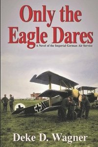 bokomslag Only the Eagle Dares: A novel of the Imperial German Air Service