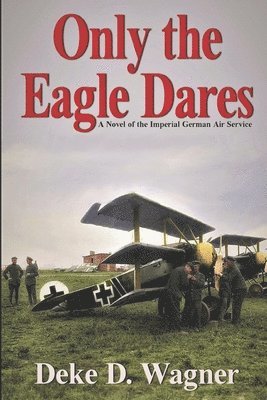 Only the Eagle Dares: A novel of the Imperial German Air Service 1