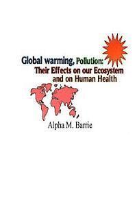 Alpha M. Barrie - Global Warming, Pollution: Their Effects on our Ecosystem and on Human Health, Häftad