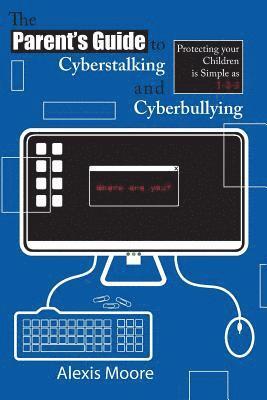 bokomslag The Parent's Guide to Cyberstalking and Cyberbullying: Protecting your Children is Simple as 1-2-3