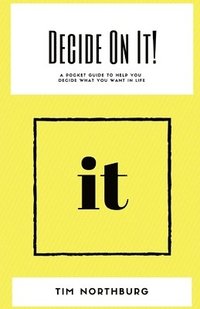 bokomslag Decide On It!: A Pocket Guide To Help You Decide What You Want In Life