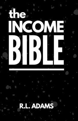 R. L. Adams - The Income Bible: A Motivational & Inspirational Guide to Generating a Part-Time or Full-Time Income by Working on the Web, Häftad