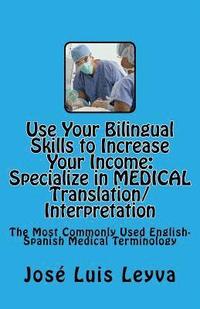 bokomslag Use Your Bilingual Skills to Increase Your Income. Specialize in MEDICAL Translation/Interpretation: The Most Commonly Used English-Spanish Medical Te